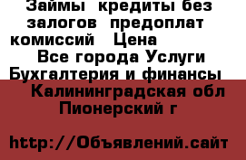 Займы, кредиты без залогов, предоплат, комиссий › Цена ­ 3 000 000 - Все города Услуги » Бухгалтерия и финансы   . Калининградская обл.,Пионерский г.